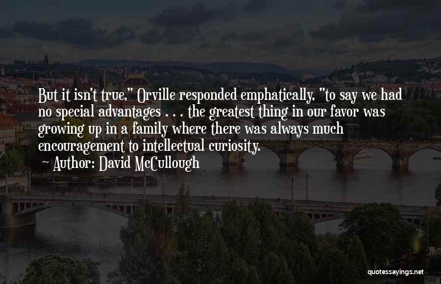 David McCullough Quotes: But It Isn't True, Orville Responded Emphatically, To Say We Had No Special Advantages . . . The Greatest Thing