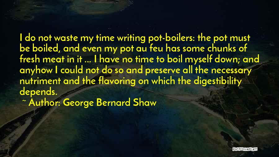 George Bernard Shaw Quotes: I Do Not Waste My Time Writing Pot-boilers: The Pot Must Be Boiled, And Even My Pot Au Feu Has