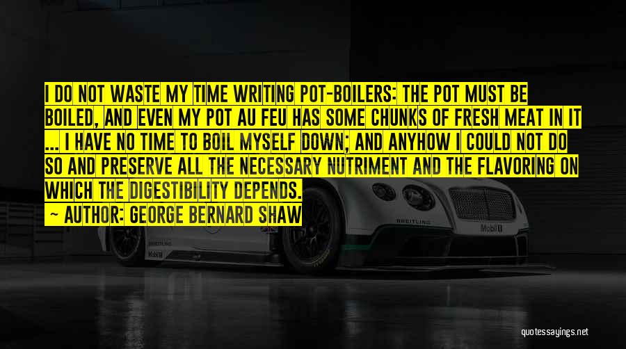 George Bernard Shaw Quotes: I Do Not Waste My Time Writing Pot-boilers: The Pot Must Be Boiled, And Even My Pot Au Feu Has