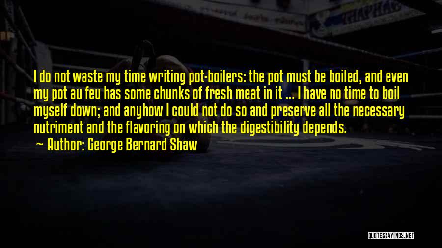 George Bernard Shaw Quotes: I Do Not Waste My Time Writing Pot-boilers: The Pot Must Be Boiled, And Even My Pot Au Feu Has
