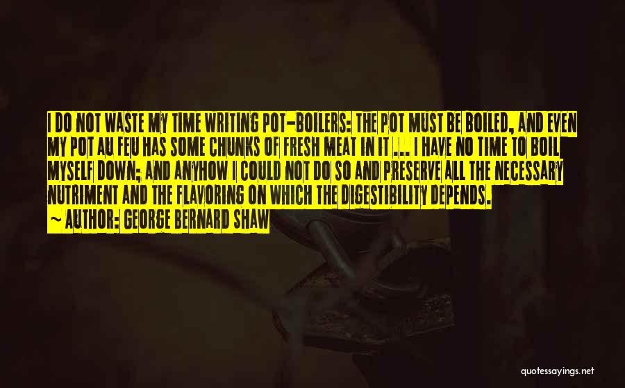 George Bernard Shaw Quotes: I Do Not Waste My Time Writing Pot-boilers: The Pot Must Be Boiled, And Even My Pot Au Feu Has