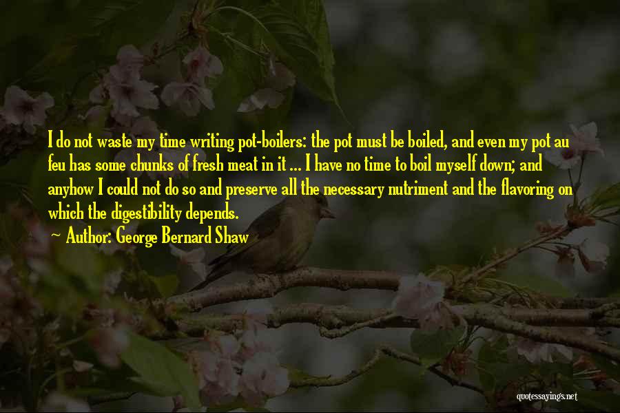 George Bernard Shaw Quotes: I Do Not Waste My Time Writing Pot-boilers: The Pot Must Be Boiled, And Even My Pot Au Feu Has