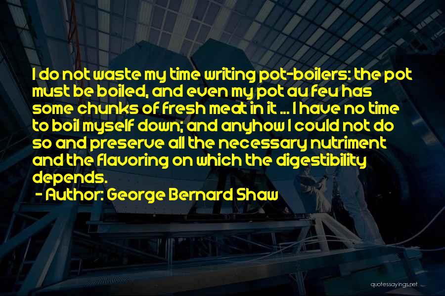 George Bernard Shaw Quotes: I Do Not Waste My Time Writing Pot-boilers: The Pot Must Be Boiled, And Even My Pot Au Feu Has