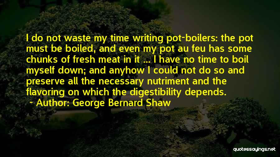 George Bernard Shaw Quotes: I Do Not Waste My Time Writing Pot-boilers: The Pot Must Be Boiled, And Even My Pot Au Feu Has