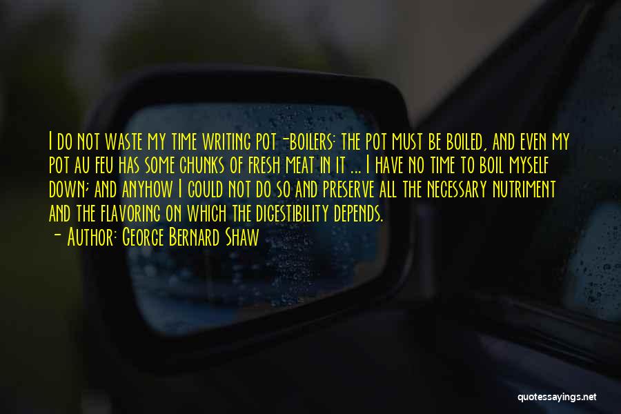 George Bernard Shaw Quotes: I Do Not Waste My Time Writing Pot-boilers: The Pot Must Be Boiled, And Even My Pot Au Feu Has