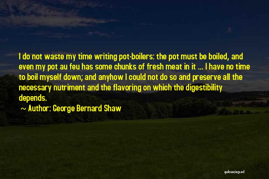 George Bernard Shaw Quotes: I Do Not Waste My Time Writing Pot-boilers: The Pot Must Be Boiled, And Even My Pot Au Feu Has