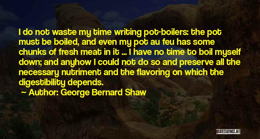 George Bernard Shaw Quotes: I Do Not Waste My Time Writing Pot-boilers: The Pot Must Be Boiled, And Even My Pot Au Feu Has