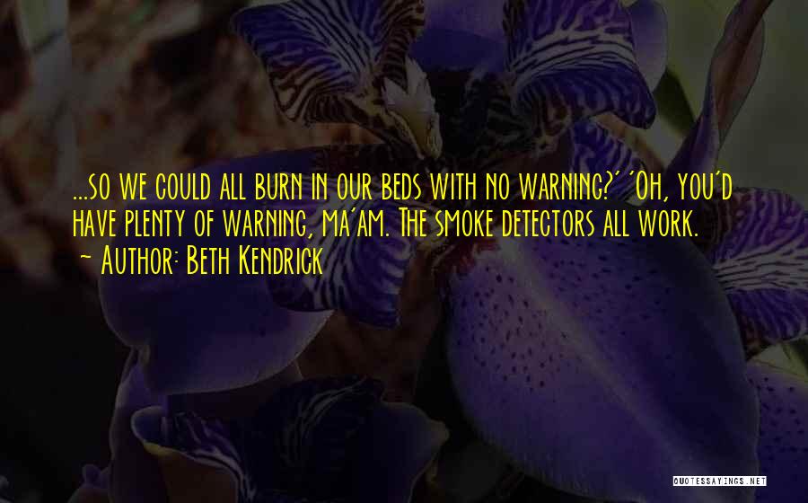 Beth Kendrick Quotes: ...so We Could All Burn In Our Beds With No Warning?' 'oh, You'd Have Plenty Of Warning, Ma'am. The Smoke