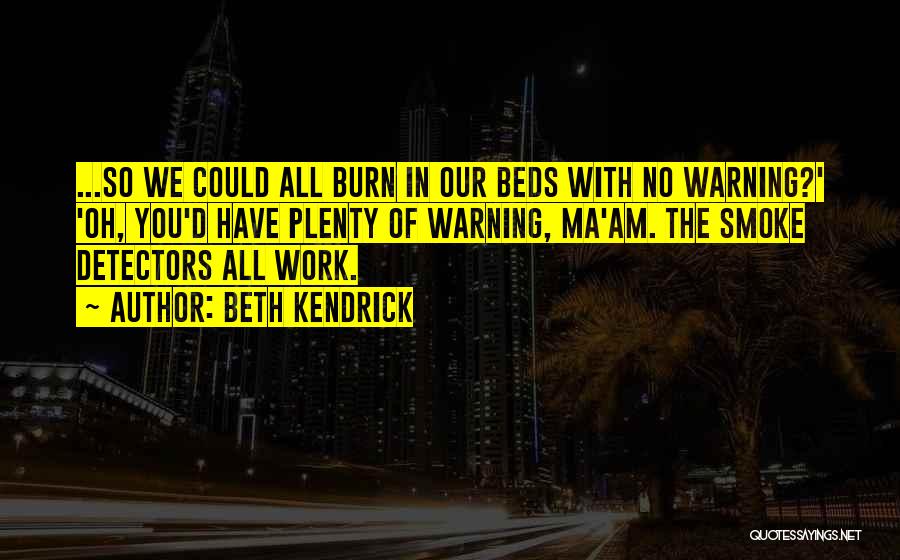 Beth Kendrick Quotes: ...so We Could All Burn In Our Beds With No Warning?' 'oh, You'd Have Plenty Of Warning, Ma'am. The Smoke