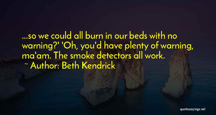 Beth Kendrick Quotes: ...so We Could All Burn In Our Beds With No Warning?' 'oh, You'd Have Plenty Of Warning, Ma'am. The Smoke