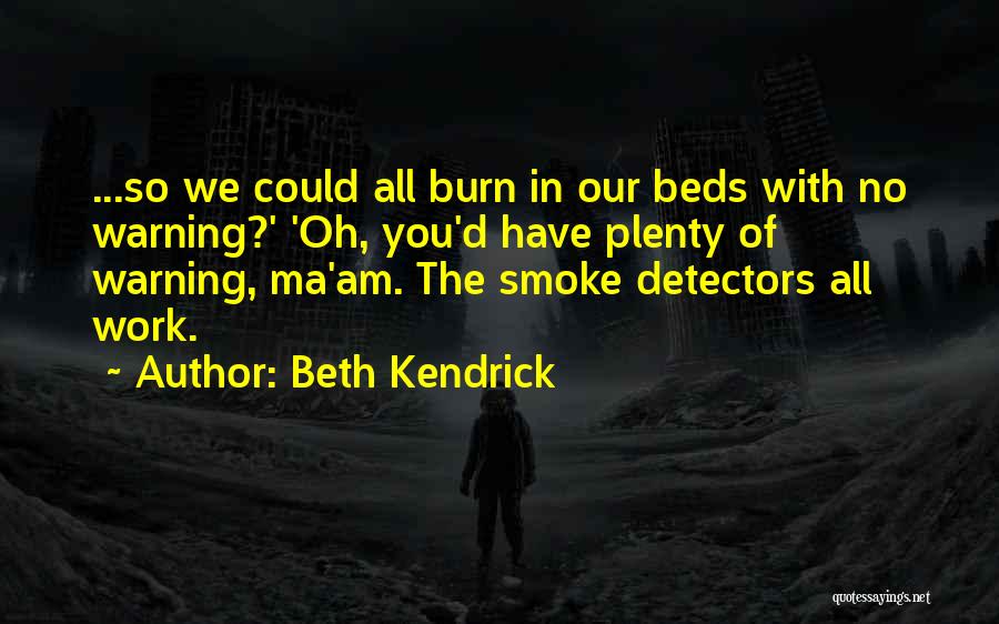 Beth Kendrick Quotes: ...so We Could All Burn In Our Beds With No Warning?' 'oh, You'd Have Plenty Of Warning, Ma'am. The Smoke