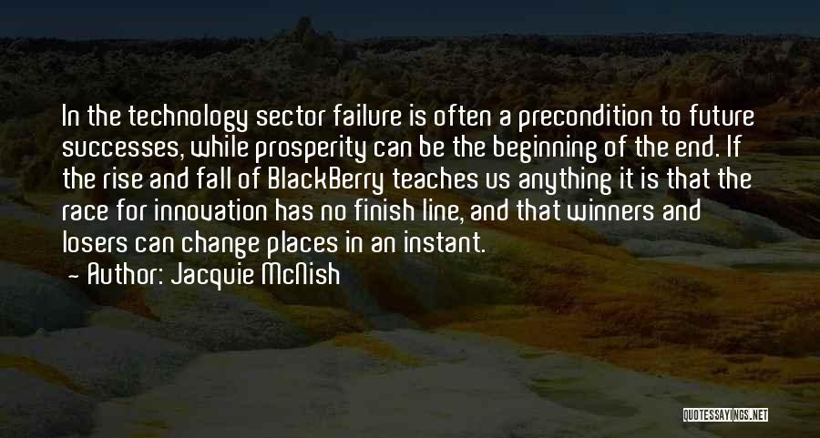 Jacquie McNish Quotes: In The Technology Sector Failure Is Often A Precondition To Future Successes, While Prosperity Can Be The Beginning Of The