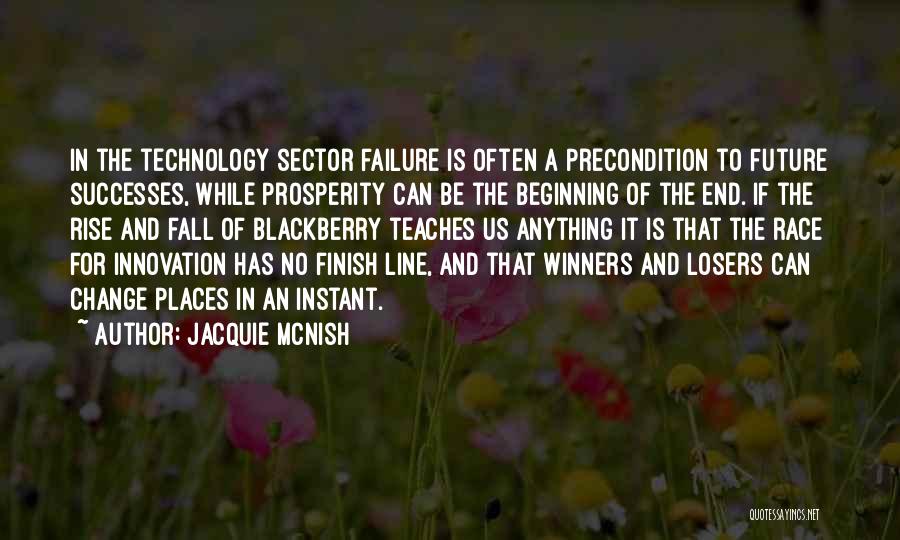 Jacquie McNish Quotes: In The Technology Sector Failure Is Often A Precondition To Future Successes, While Prosperity Can Be The Beginning Of The