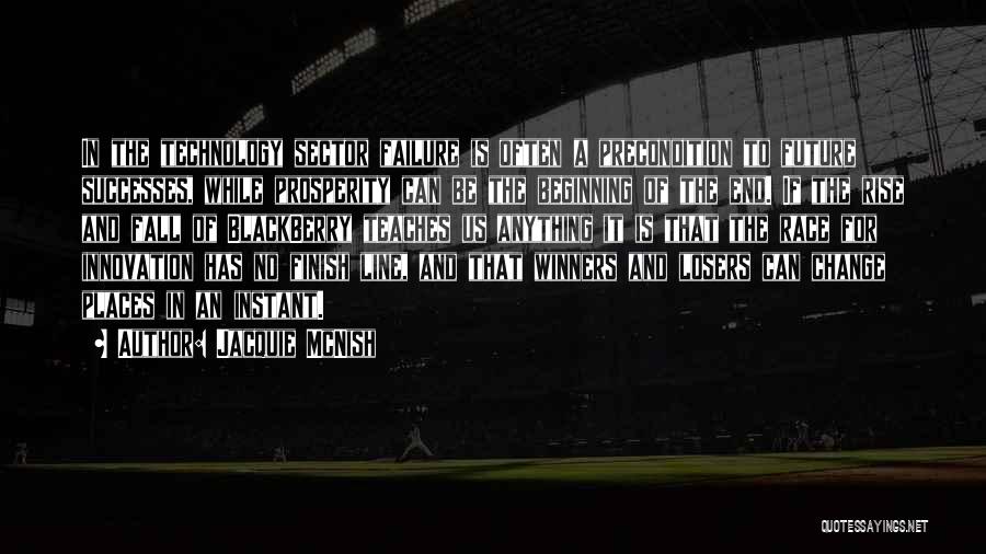 Jacquie McNish Quotes: In The Technology Sector Failure Is Often A Precondition To Future Successes, While Prosperity Can Be The Beginning Of The