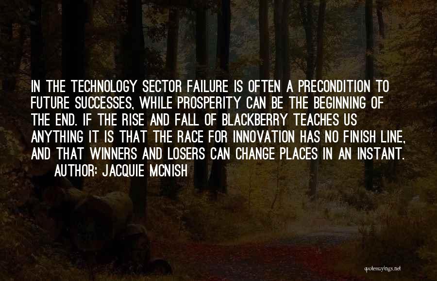 Jacquie McNish Quotes: In The Technology Sector Failure Is Often A Precondition To Future Successes, While Prosperity Can Be The Beginning Of The