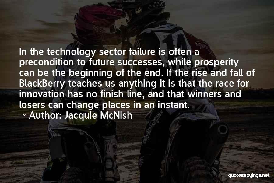 Jacquie McNish Quotes: In The Technology Sector Failure Is Often A Precondition To Future Successes, While Prosperity Can Be The Beginning Of The