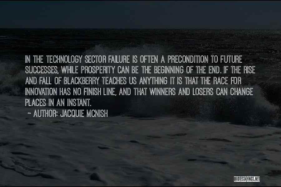 Jacquie McNish Quotes: In The Technology Sector Failure Is Often A Precondition To Future Successes, While Prosperity Can Be The Beginning Of The