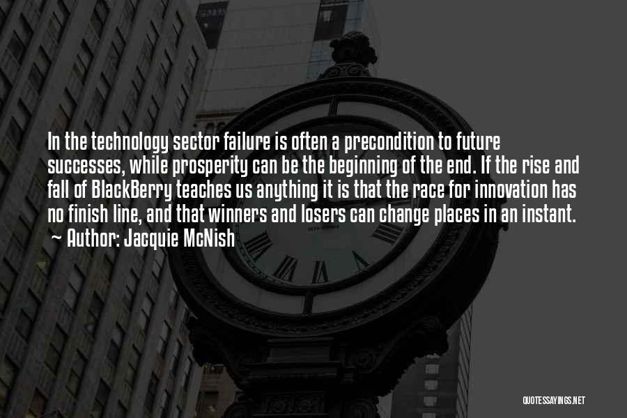 Jacquie McNish Quotes: In The Technology Sector Failure Is Often A Precondition To Future Successes, While Prosperity Can Be The Beginning Of The