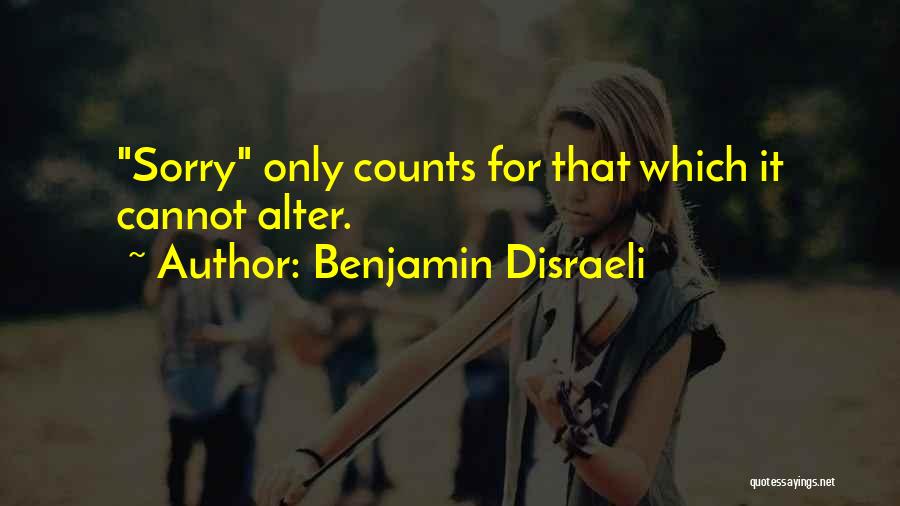 Benjamin Disraeli Quotes: Sorry Only Counts For That Which It Cannot Alter.