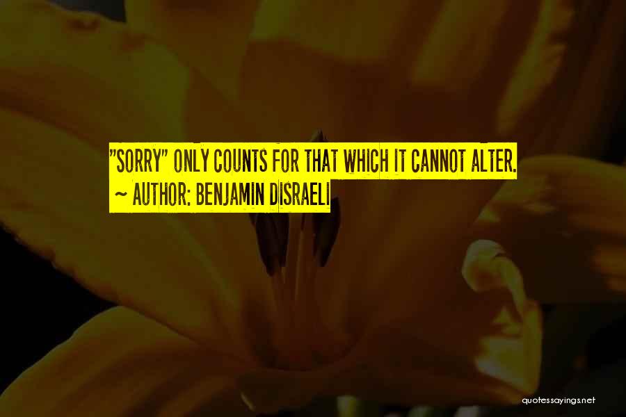 Benjamin Disraeli Quotes: Sorry Only Counts For That Which It Cannot Alter.