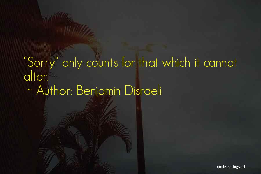 Benjamin Disraeli Quotes: Sorry Only Counts For That Which It Cannot Alter.