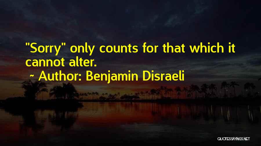 Benjamin Disraeli Quotes: Sorry Only Counts For That Which It Cannot Alter.