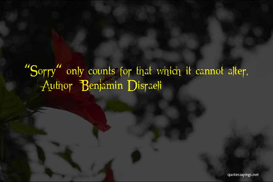 Benjamin Disraeli Quotes: Sorry Only Counts For That Which It Cannot Alter.