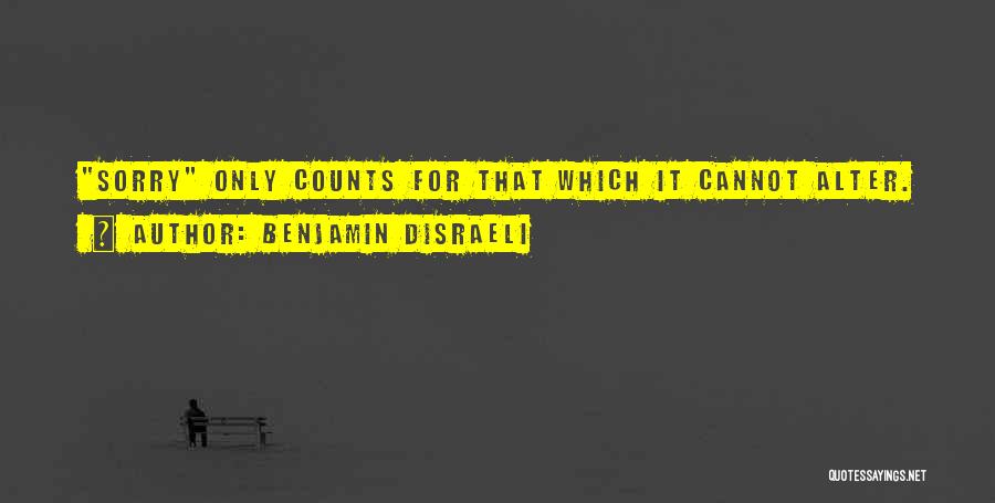 Benjamin Disraeli Quotes: Sorry Only Counts For That Which It Cannot Alter.