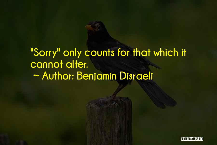 Benjamin Disraeli Quotes: Sorry Only Counts For That Which It Cannot Alter.