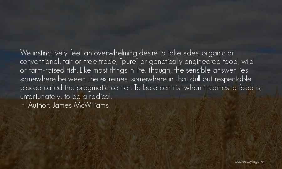 James McWilliams Quotes: We Instinctively Feel An Overwhelming Desire To Take Sides: Organic Or Conventional, Fair Or Free Trade, Pure Or Genetically Engineered