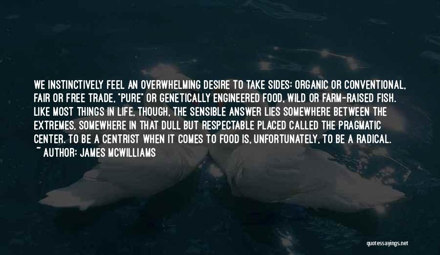 James McWilliams Quotes: We Instinctively Feel An Overwhelming Desire To Take Sides: Organic Or Conventional, Fair Or Free Trade, Pure Or Genetically Engineered