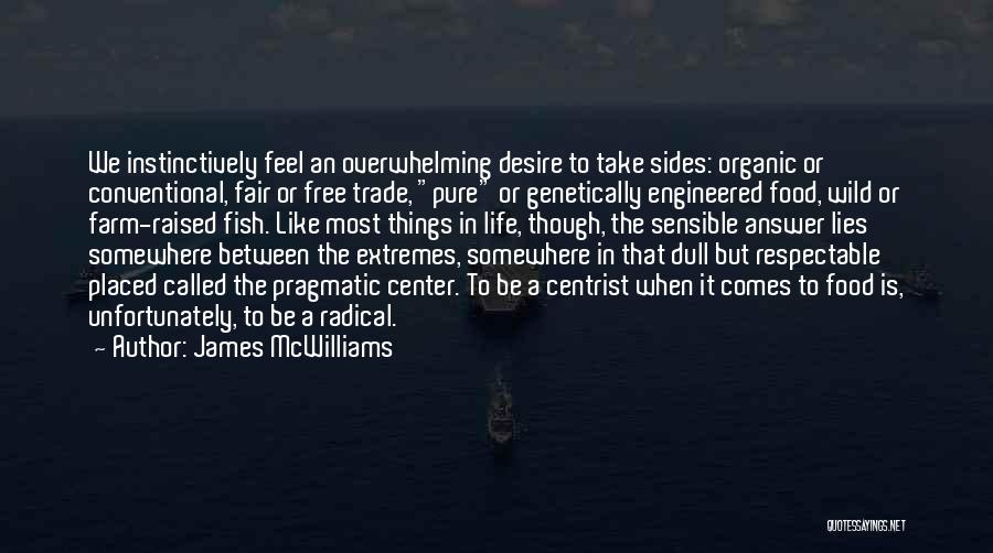 James McWilliams Quotes: We Instinctively Feel An Overwhelming Desire To Take Sides: Organic Or Conventional, Fair Or Free Trade, Pure Or Genetically Engineered