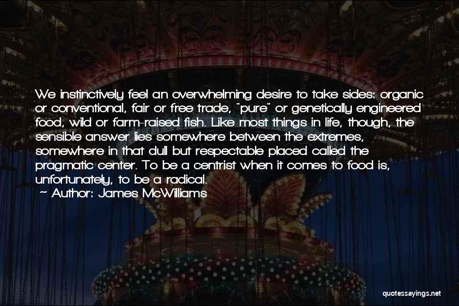 James McWilliams Quotes: We Instinctively Feel An Overwhelming Desire To Take Sides: Organic Or Conventional, Fair Or Free Trade, Pure Or Genetically Engineered