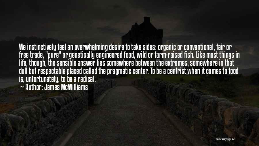 James McWilliams Quotes: We Instinctively Feel An Overwhelming Desire To Take Sides: Organic Or Conventional, Fair Or Free Trade, Pure Or Genetically Engineered