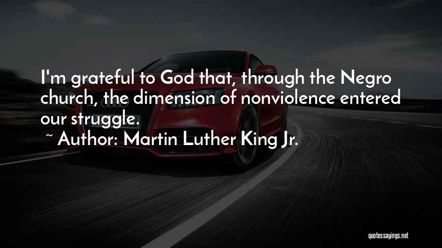 Martin Luther King Jr. Quotes: I'm Grateful To God That, Through The Negro Church, The Dimension Of Nonviolence Entered Our Struggle.