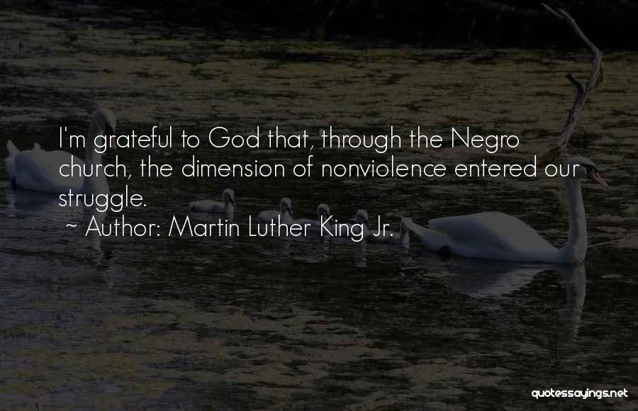 Martin Luther King Jr. Quotes: I'm Grateful To God That, Through The Negro Church, The Dimension Of Nonviolence Entered Our Struggle.