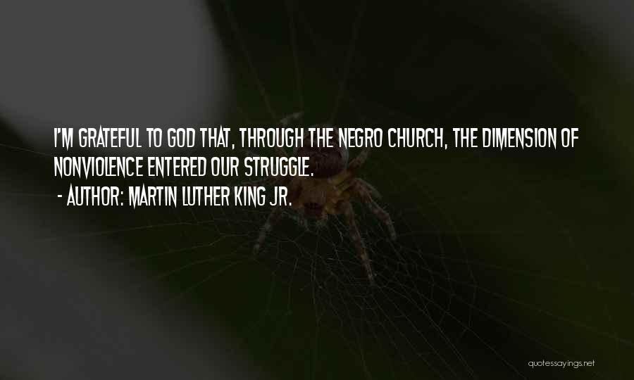 Martin Luther King Jr. Quotes: I'm Grateful To God That, Through The Negro Church, The Dimension Of Nonviolence Entered Our Struggle.