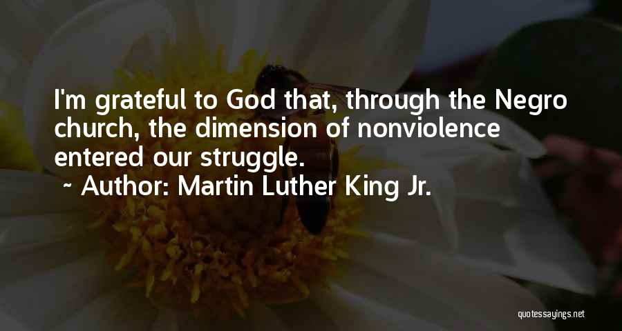 Martin Luther King Jr. Quotes: I'm Grateful To God That, Through The Negro Church, The Dimension Of Nonviolence Entered Our Struggle.