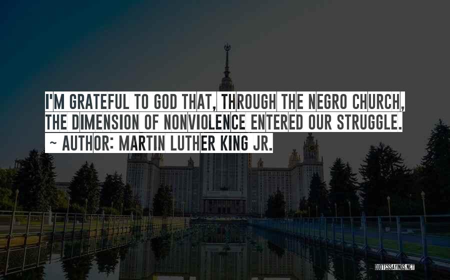 Martin Luther King Jr. Quotes: I'm Grateful To God That, Through The Negro Church, The Dimension Of Nonviolence Entered Our Struggle.