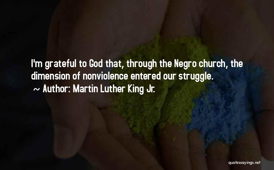 Martin Luther King Jr. Quotes: I'm Grateful To God That, Through The Negro Church, The Dimension Of Nonviolence Entered Our Struggle.