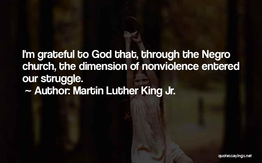 Martin Luther King Jr. Quotes: I'm Grateful To God That, Through The Negro Church, The Dimension Of Nonviolence Entered Our Struggle.