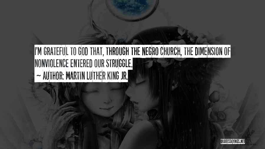 Martin Luther King Jr. Quotes: I'm Grateful To God That, Through The Negro Church, The Dimension Of Nonviolence Entered Our Struggle.