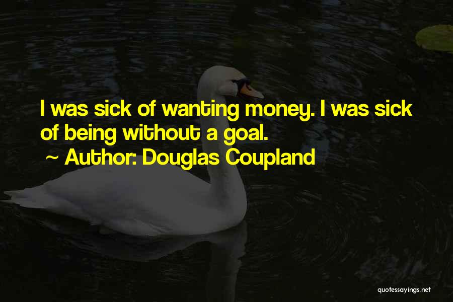 Douglas Coupland Quotes: I Was Sick Of Wanting Money. I Was Sick Of Being Without A Goal.