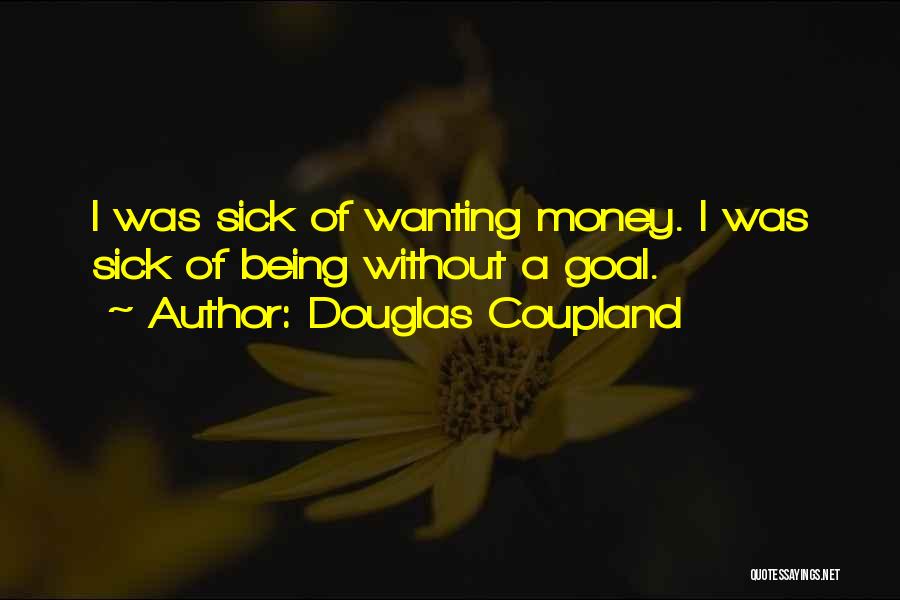 Douglas Coupland Quotes: I Was Sick Of Wanting Money. I Was Sick Of Being Without A Goal.
