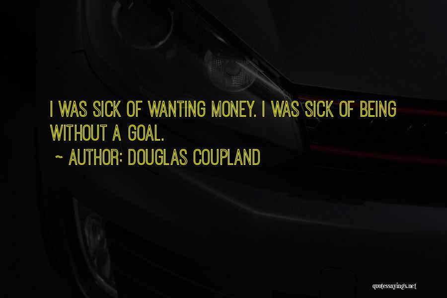 Douglas Coupland Quotes: I Was Sick Of Wanting Money. I Was Sick Of Being Without A Goal.