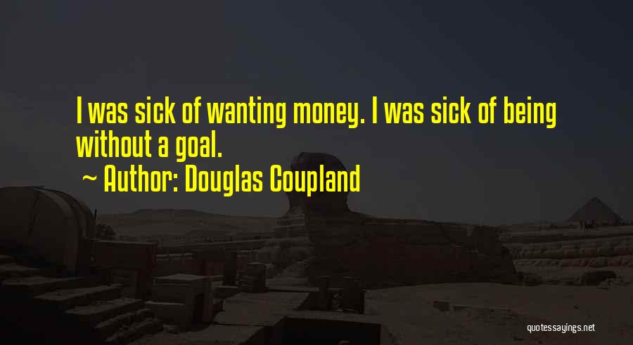 Douglas Coupland Quotes: I Was Sick Of Wanting Money. I Was Sick Of Being Without A Goal.