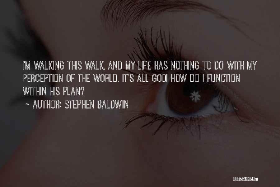 Stephen Baldwin Quotes: I'm Walking This Walk, And My Life Has Nothing To Do With My Perception Of The World. It's All God!