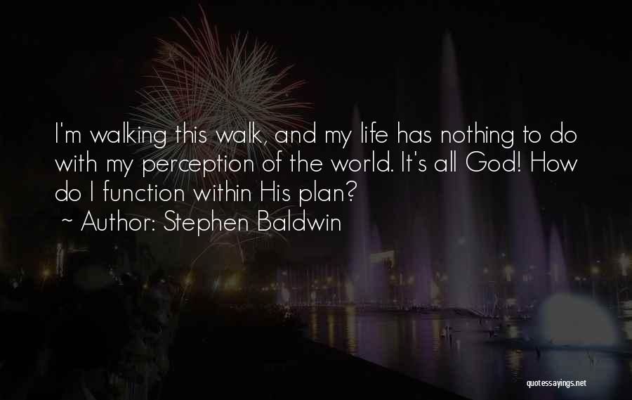 Stephen Baldwin Quotes: I'm Walking This Walk, And My Life Has Nothing To Do With My Perception Of The World. It's All God!