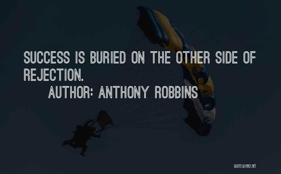 Anthony Robbins Quotes: Success Is Buried On The Other Side Of Rejection.