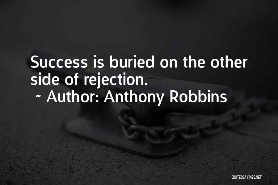Anthony Robbins Quotes: Success Is Buried On The Other Side Of Rejection.